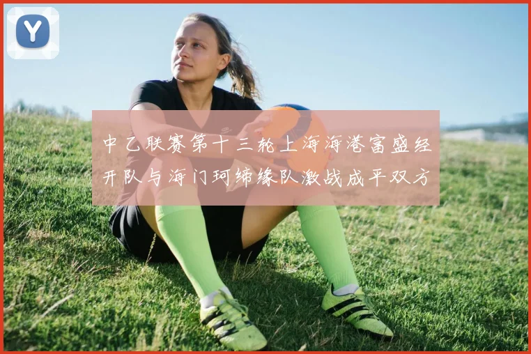 中乙联赛第十三轮上海海港富盛经开队与海门珂缔缘队激战成平双方各取一分