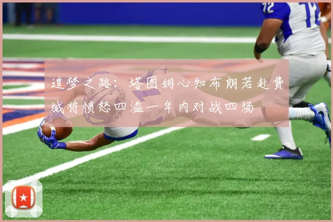 追梦之路：塔图姆心知布朗若赴费城将愤怒四溢一年内对战四场