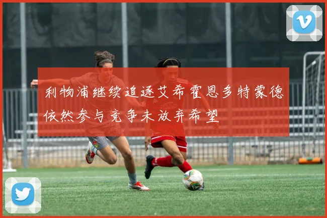 利物浦继续追逐艾希霍恩多特蒙德依然参与竞争未放弃希望
