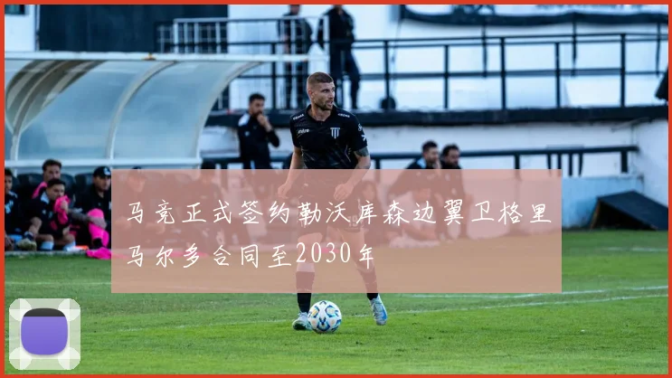 马竞正式签约勒沃库森边翼卫格里马尔多合同至2030年