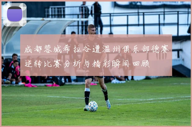 成都蓉城希拉谷遭温州俱乐部德赛逆转比赛分析与精彩瞬间回顾